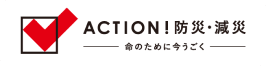 ACTION! 防災・減災