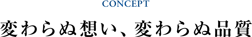 CONCEPT 変わらぬ想い、変わらぬ品質