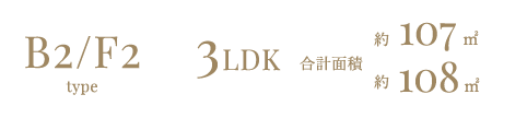 B2/F2type 3LDK 合計面積 約107㎡　約108㎡